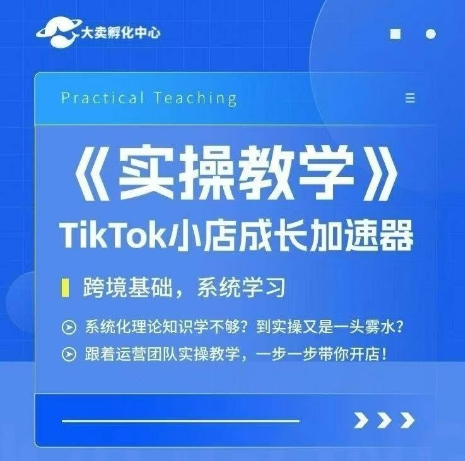 大卖家孵化中心TikTok实操课，TikTok小店成长加速器，跨境基础系统学习，一步一步带你开店-第一资源库