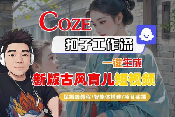 Coze扣子工作流一键生成新版古风育儿短视频,保姆级教程-智能体搭建-项目实操-第一资源库