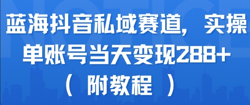 蓝海抖音私域赛道，实操单账号当天变现288+(附教程)-第一资源库