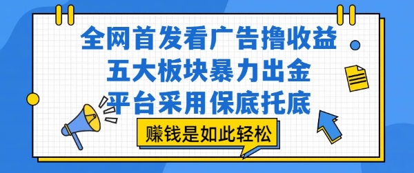 全网首发看广告撸收益，五大板块暴力出金，平台采用保底托底，挣钱是如此轻松作【揭秘】-第一资源库