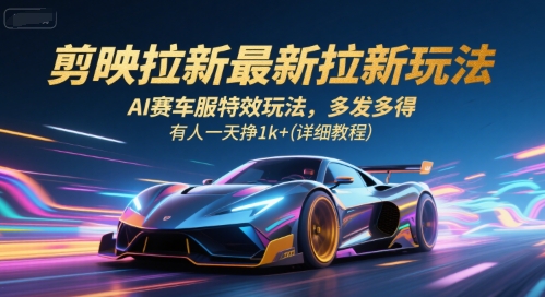 剪映拉新最新拉新玩法，AI赛车服特效玩法，多发多得，有人一天挣1k+(详细教程)-第一资源库
