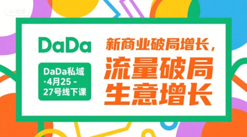 DaDa私域·4月25-27号线下课,新商业破局增长,流量破局,生意增长-第一资源库