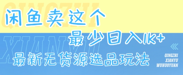 闲鱼卖这个,最少日入1k,最新无货源选品玩法-第一资源库