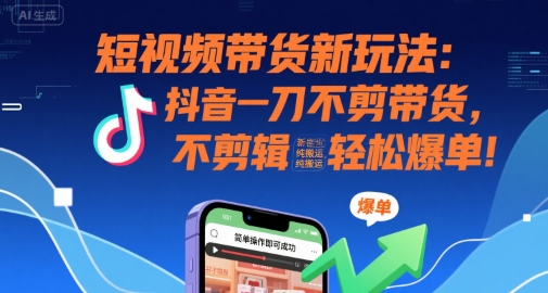 短视频带货新玩法:抖音一刀不剪带货,不剪辑,纯搬运,新手也能轻松爆单!-第一资源库