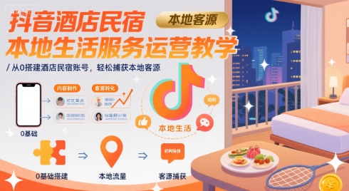 抖音酒店民宿本地生活服务运营教学,从0搭建酒店民宿账号,轻松捕获本地客源-第一资源库