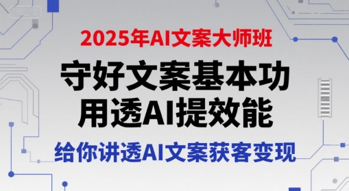 2025年AI文案大师班，守好文案基本功，用透AI提效能，给你讲透AI文案获客变现-第一资源库