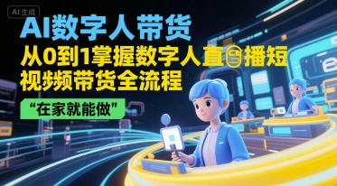 AI数字人带货，从0到1掌握数字人直播短视频带货全流程，在家就能做-第一资源库