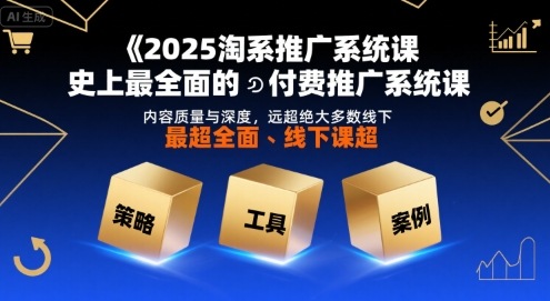 2025淘系推广系统课,史上最全面的付费推广系统课,内容质量与深度,远超绝大多数线下课-第一资源库