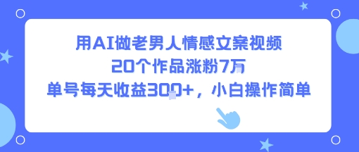 用AI做老男人情感文案视频，20个作品涨粉7W，单号每天收益3张+，小白操作简单-第一资源库
