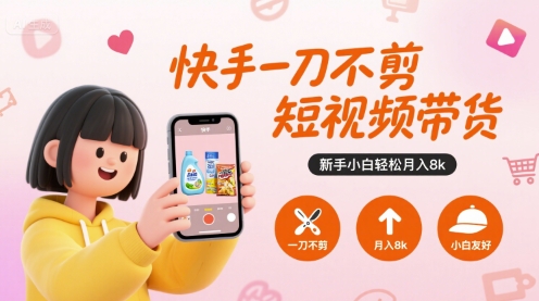 快手一刀不剪短视频带货，新手小白轻松月入8k-第一资源库