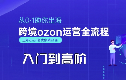OZON入门到高阶全流程,从0-1助你出海,跨境ozon运营全流程-第一资源库
