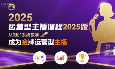 运营型主播课程2025版，从0到1教你成为金牌运营型主播-第一资源库