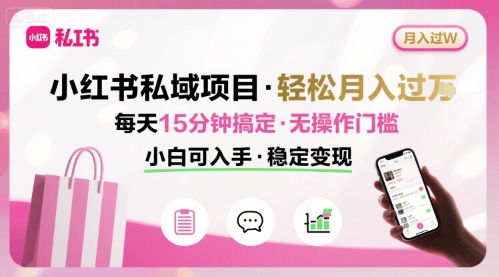 小红书私域项目 月入过W非常轻松 每天15分钟即可搞定，无任何操作门槛，小白可入手-第一资源库