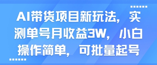 AI带货项目新玩法,实测单号月收益3W,小白操作简单,可批量起号-第一资源库