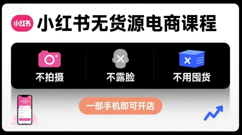 小红书无货源电商课程，不拍摄不露脸不用囤货，一部手机即可开店-第一资源库