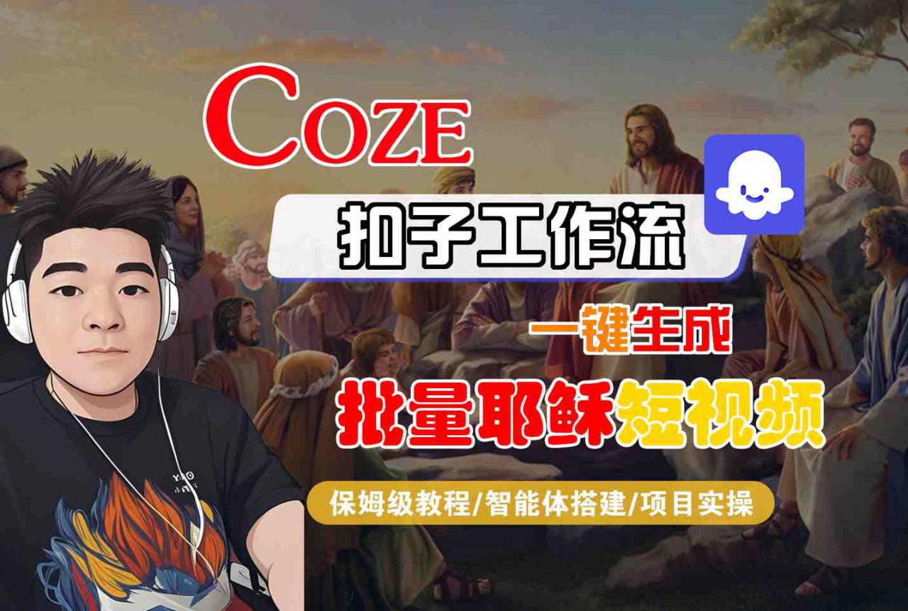 Coze扣子工作流一键生成批量耶稣短视频,保姆级教程-智能体搭建-项目实操-第一资源库