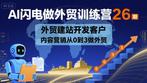 AI闪电做外贸训练营26期,外贸建站开发客户内容营销从0到3做外贸-第一资源库