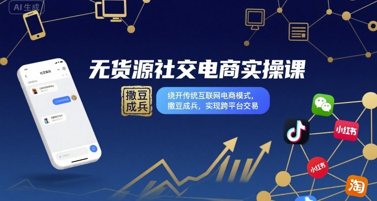无货源社交电商实操课,绕开传统互联网电商模式,撒豆成兵,实现跨平台交易-第一资源库
