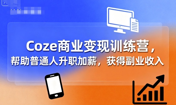 Coze商业变现训练营,帮助普通人升职加薪, 获得副业收入-第一资源库