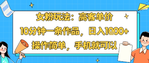 女粉玩法：高客单价，10分钟一条作品，日入1k+操作简单，手机就可以-第一资源库