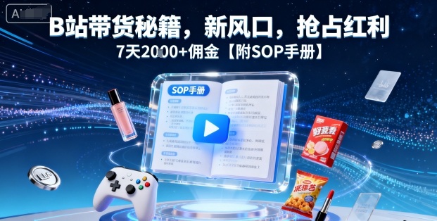 B站带货秘籍，新风口，抢占红利，7天2k+佣金【附SOP手册】-第一资源库