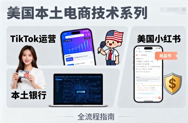 美国本土电商技术,Tiktok 运营篇+美国小红书篇+本土银行篇-第一资源库