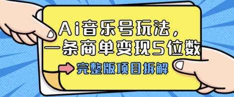 Ai音乐号玩法,多平台几十万粉,一条商单变现5位数,完整版项目拆解-第一资源库