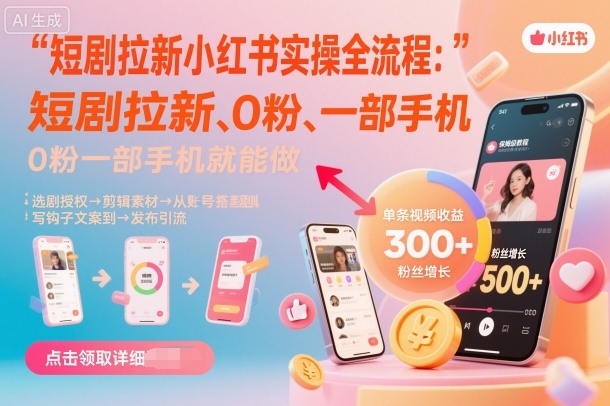 短剧拉新小红书实操全流程,0粉一部手机就可以做,详细教程-第一资源库
