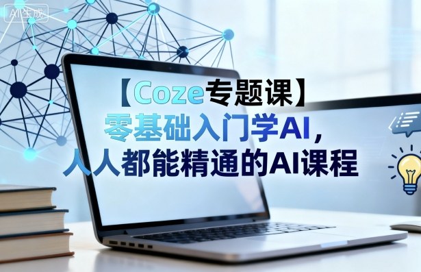 【Coze专题课】零基础入门学AI,人人都能精通的AI课程-第一资源库