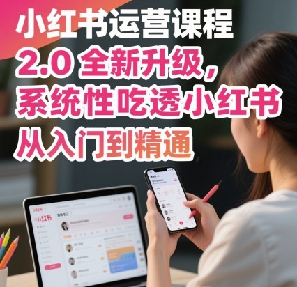 小红书运营课程2.0全新升级,从入门到精通,系统性吃透小红书-第一资源库