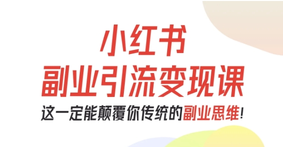 小红书副业引流变现课,从0-1跑通副业项目,这一定能颠覆你传统的副业思维-第一资源库