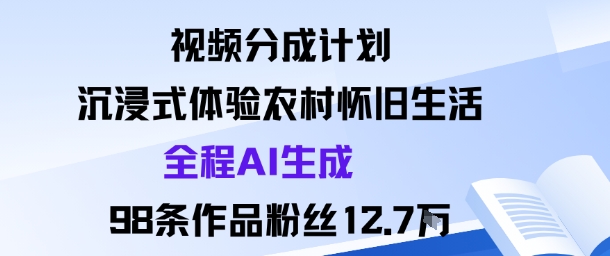 视频分成计划:沉浸式体验农村怀旧生活全程AI生成98条作品粉丝12.7W-第一资源库