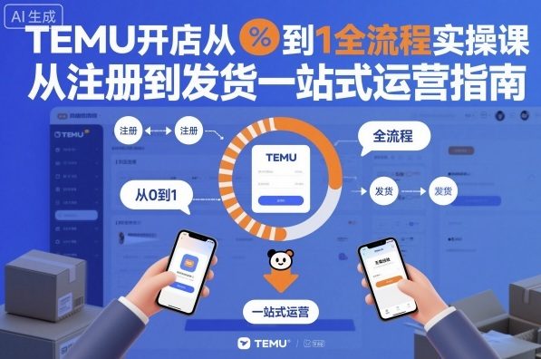 TEMU开店从0到1全流程实操课,从注册到发货一站式运营指南-第一资源库