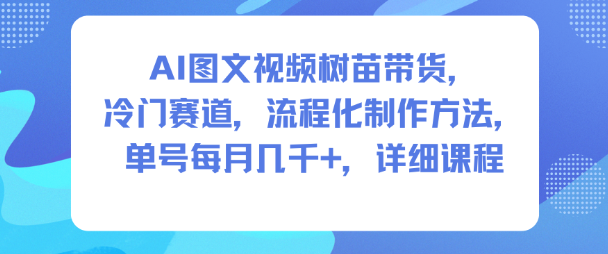 AI图文视频树苗带货,冷门赛道,流程化制作方法,单号每月几K,详细课程-第一资源库