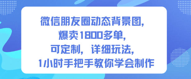 微信朋友圈动态背景图，爆卖1800多单，可定制，详细的玩法，1小时手把手教你学会制作【第一期】-第一资源库
