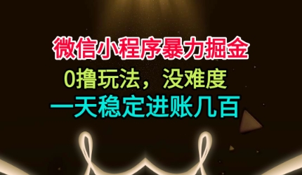 微信小程序暴力掘金,0撸玩法,没难度,一天稳定进账几张【揭秘】-第一资源库