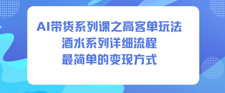 AI带货系列课之高客单玩法，酒水系列，详细流程，最简单的变现方式-第一资源库