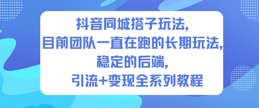 抖音同城搭子玩法,目前团队一直在跑的长期玩法,稳定的后端,引流+变现全系列教程-第一资源库