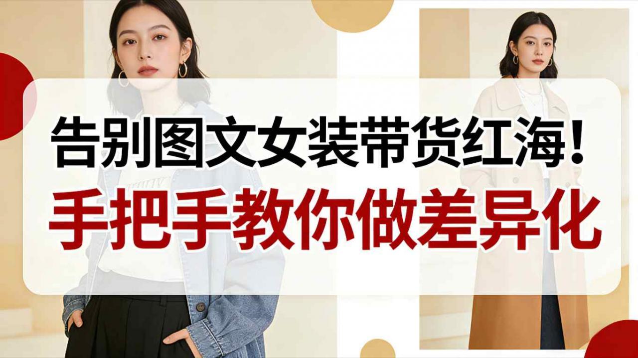 告别图文女装带货红海!手把手教你做差异化,新手也能弯道超车-第一资源库