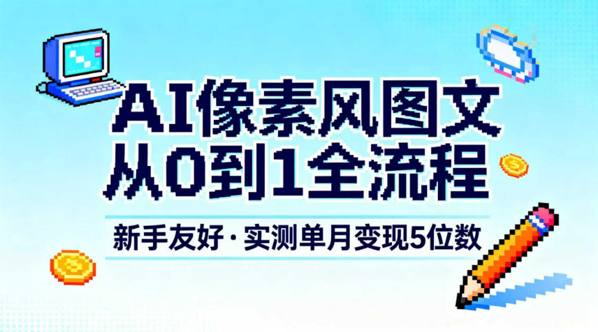 AI像素风图文从0到1全流程，新手友好，实测单月变现5位数-第一资源库
