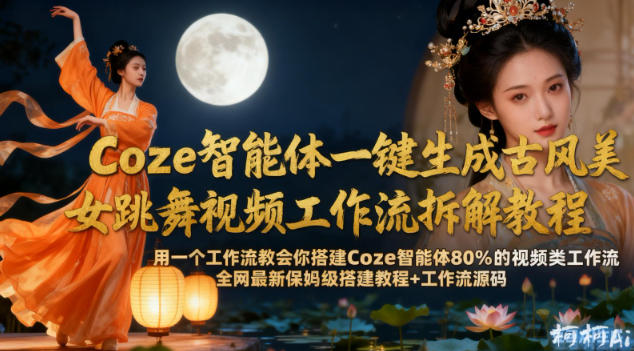 Coze智能体一键生成古风美女跳舞视频工作流拆解教程,全网最新保姆级搭建教程+工作流源码-第一资源库