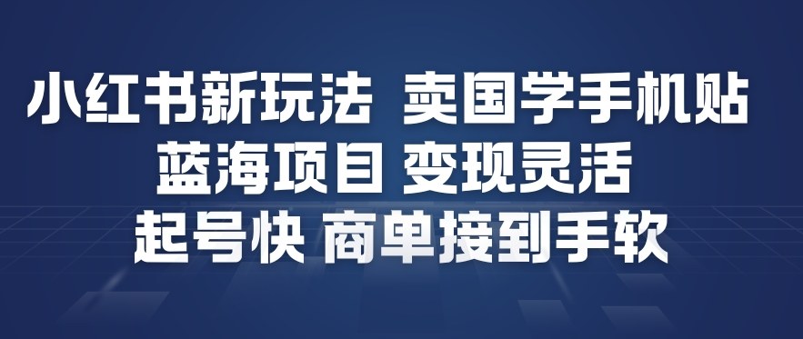 小红书新玩法，卖国学手机贴，蓝海项目，变现灵活，起号快，商单接到手软-第一资源库