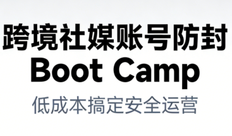 跨境社媒账号防封Boot Camp,低成本搞定社媒账号安全与长期运营-第一资源库