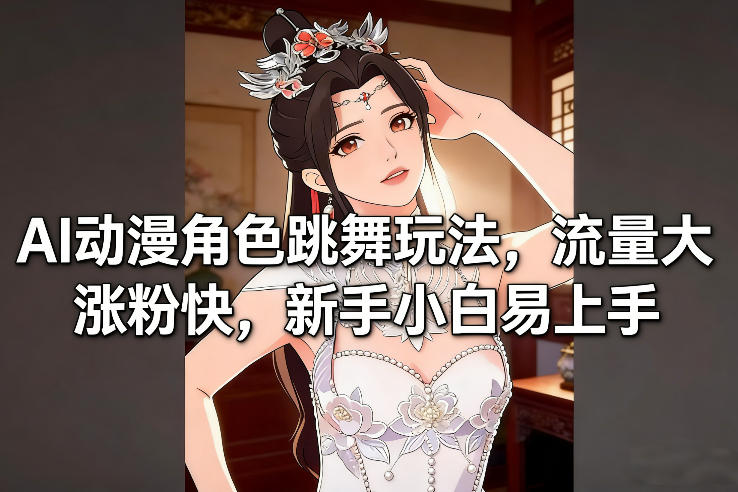AI动漫角色跳舞玩法,流量大涨粉快,新手小白易上手-第一资源库