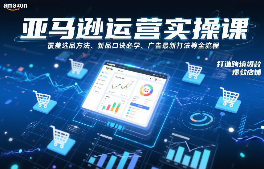 亚马逊运营实操课,覆盖选品方法、新品口诀必学、广告最新打法等全流程,打造跨境爆款店铺-第一资源库