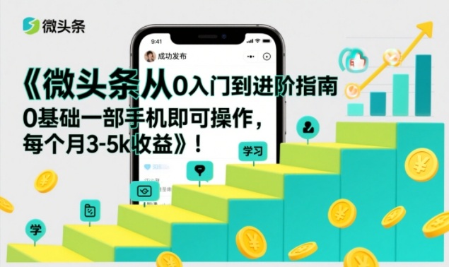 微头条从0入门到进阶指南,0基础一部手机即可操作,每个月3-5k收益-第一资源库