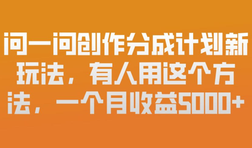 问一问创作分成计划新玩法,有人用这个方法,一个月收益5k,新手友好,有微信就能做【揭秘】-第一资源库
