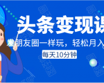 头条变现课：每天10分钟，像发朋友圈一样玩头条，轻松月入过万！-第一资源库