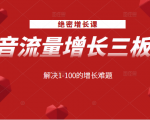 绝密增长课:抖音流量增长三板斧,解决1-100的增长难题-第一资源库