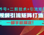 短视频引流矩阵打造7.0，养号+二剪技术+引流矩阵 一部手机搞定！-第一资源库